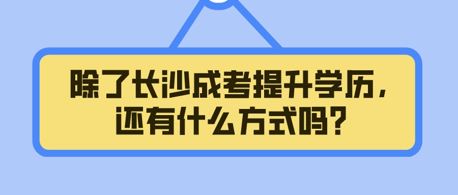 除了长沙成考提升学历，还有什么方式吗？(图1)