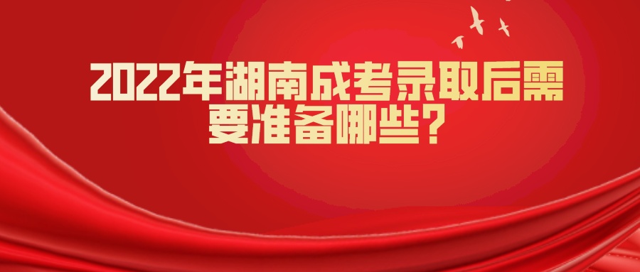 2022年湖南成考录取后需要准备哪些?(图1)