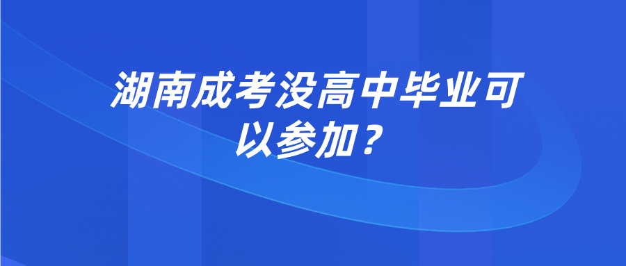 湖南成考没高中毕业可以参加？(图1)