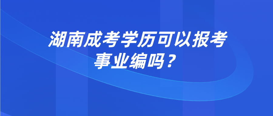 湖南成考学历可以报考事业编吗？(图1)