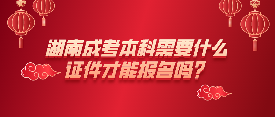 湖南成考本科需要什么证件才能报名吗？(图1)