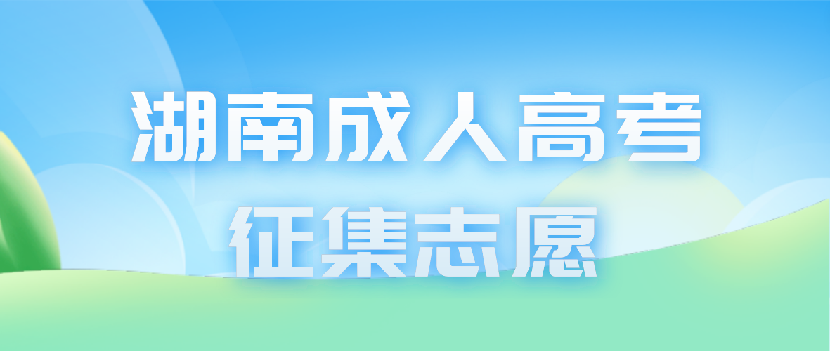 2022年湖南省成人高考征集志愿计划公布时间和考生填报时间