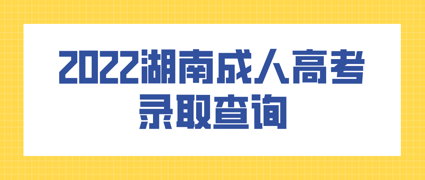 湖南2022年岳阳成人高考录取结果今天（5月8日）可以查询了(图2)