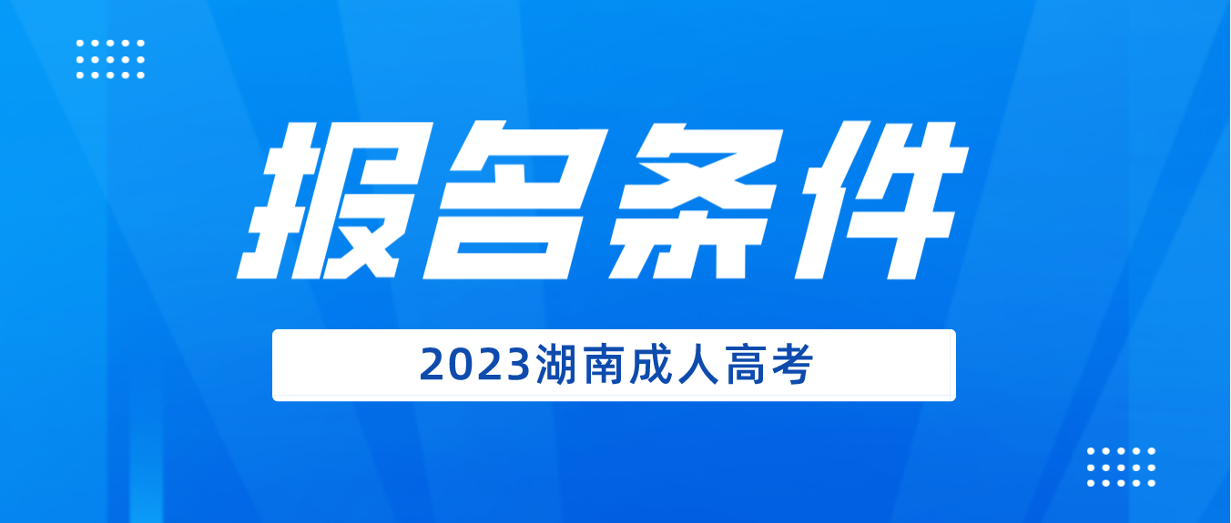 2023年湖南成人高考报名条件是什么？(图3)