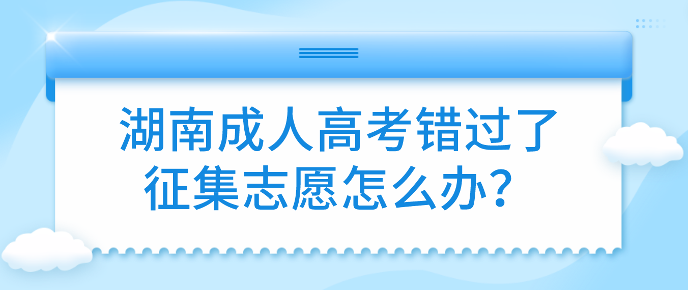 2023年湖南岳阳成人高考错过了征集志愿怎么办？(图3)