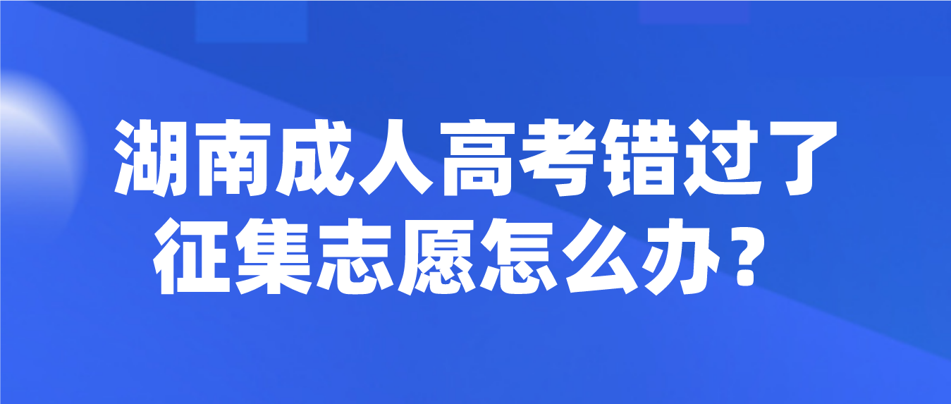 2023年湖南常德成人高考错过了征集志愿怎么办？(图3)