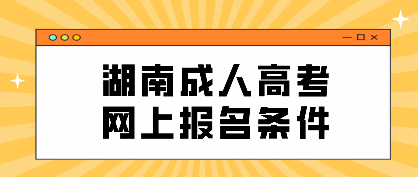 2023年湖南成人高考网上报名条件及注意事项