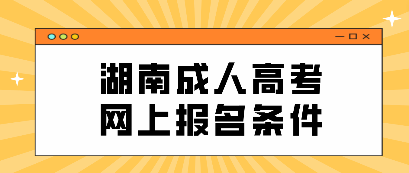 2022年湖南成人高考满足什么条件才能报名？(图3)