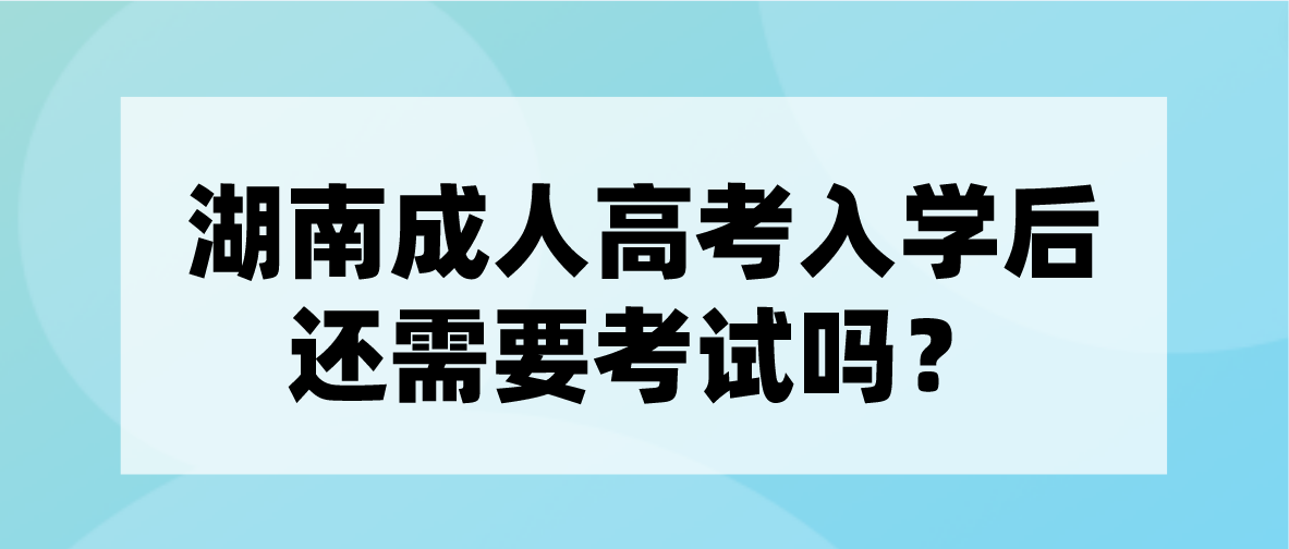 湖南成考入学后还需要考试吗？毕业后拿什么证书？(图3)