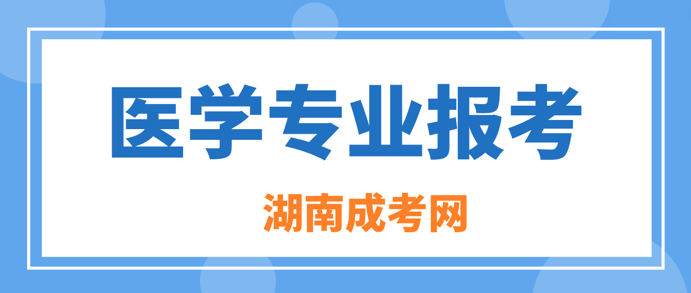 2023年湖南成人高考报考医学类专业有什么条件？