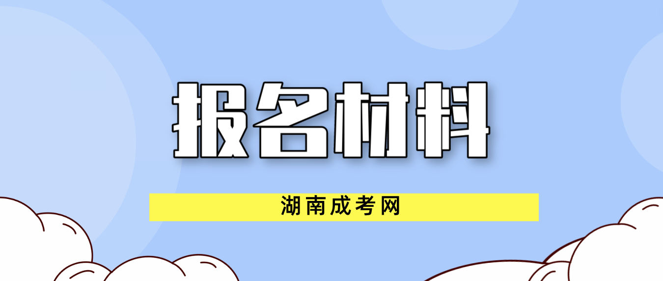 2023湖南成人高考报名需要哪些材料？