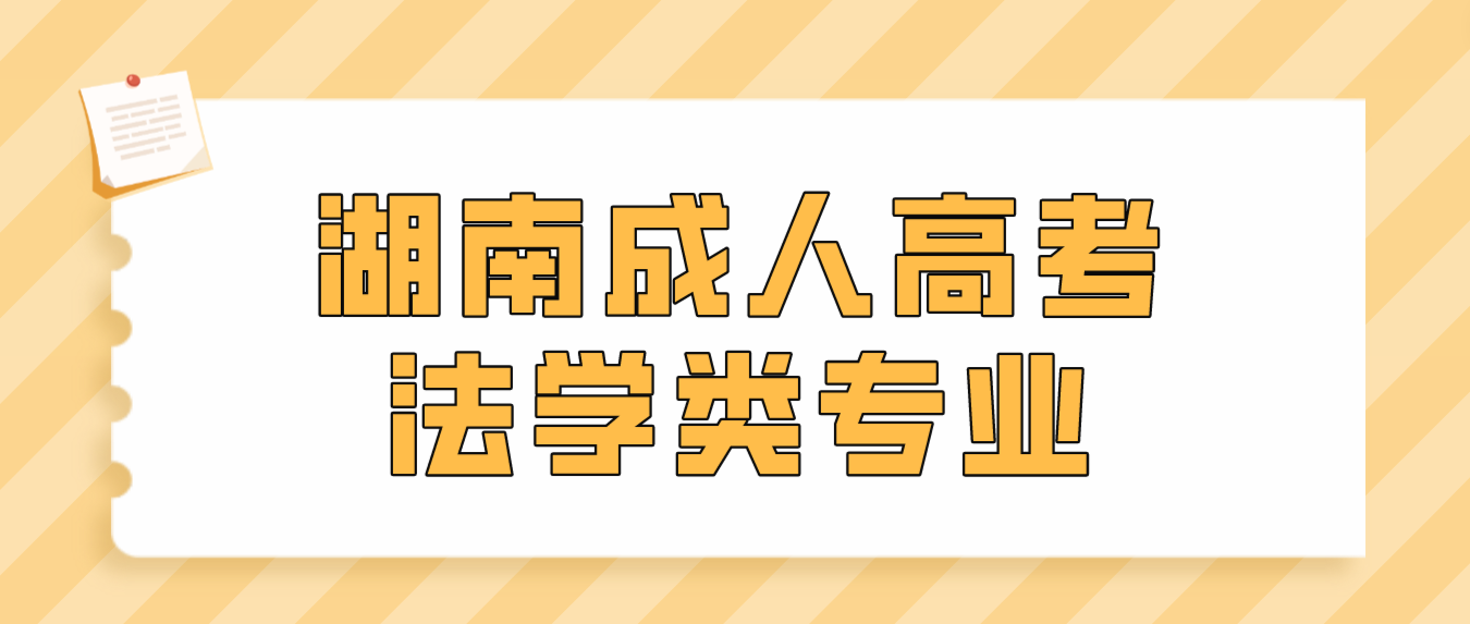 2023年湖南成人高考法学类专业都考些什么？前景怎么样？