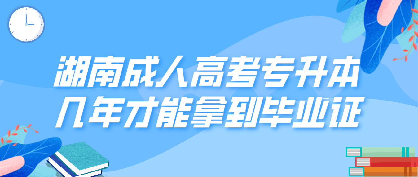 湖南成人高考专升本几年才能拿到毕业证？