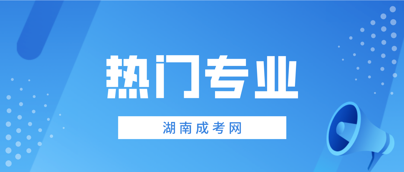 2023年湖南成人高考报考有哪些热门专业？