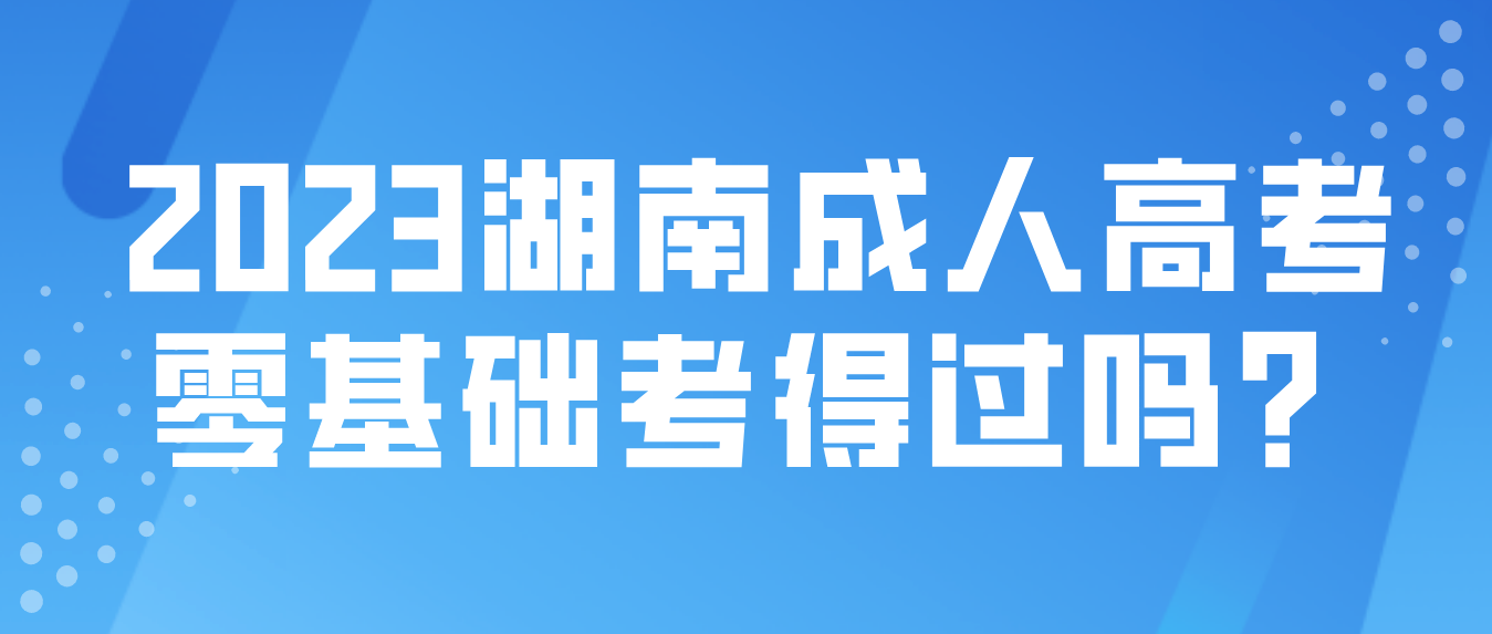 零基础湖南成人高考考得过吗？(图3)