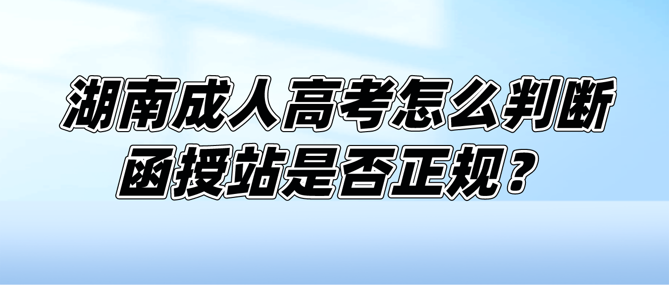 2023年湖南成人高考怎么判断函授站是否正规？(图3)