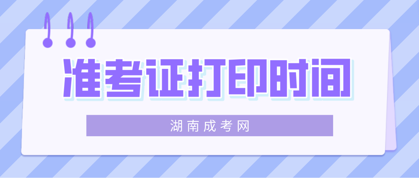 2022年湖南成人高考（延考）准考证打印时间：2月25日-3月5日