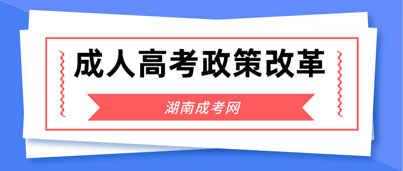 湖南成考政策改革——2025年起成人高考不再使用“函授”“业余”名称