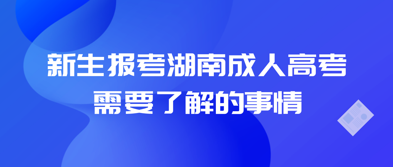 新生报考湖南成人高考需要了解的事情