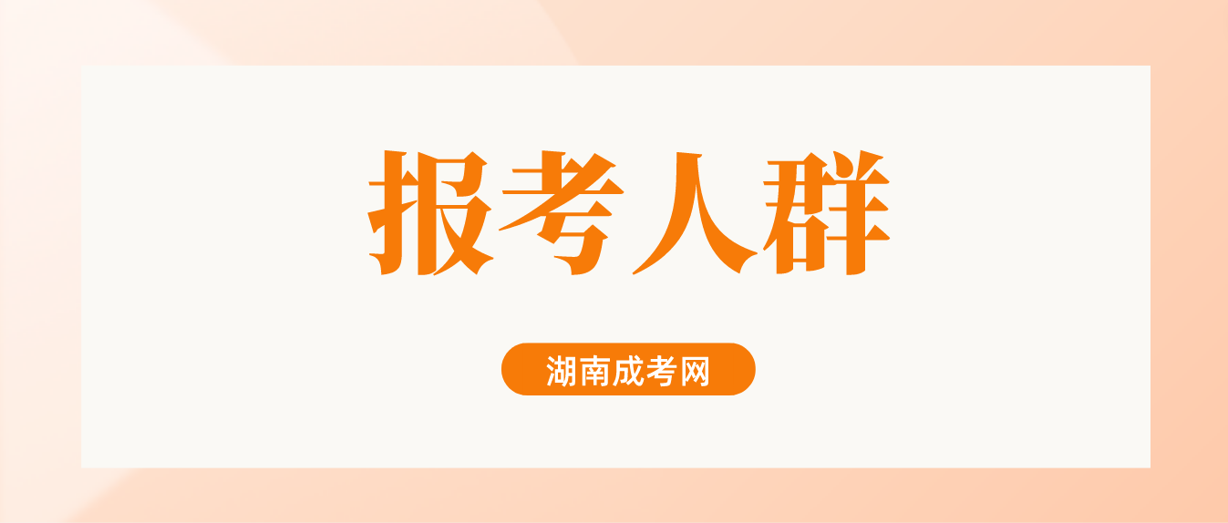 2023年哪些人适合报考湖南成人高考？