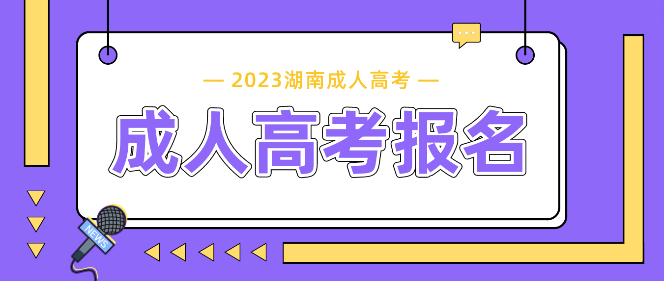 2023湖南成人高考报名即将截止，这些信息需提前知晓