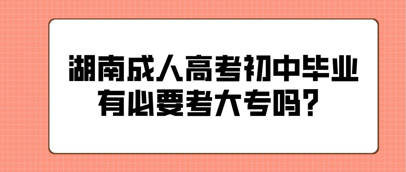 2023年湖南成人高考初中毕业有必要考大专吗？