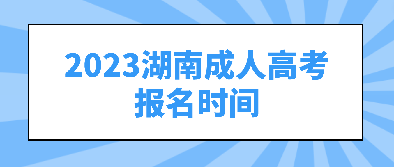 2023年湖南成人高考注册报名时间：8月31日8时起