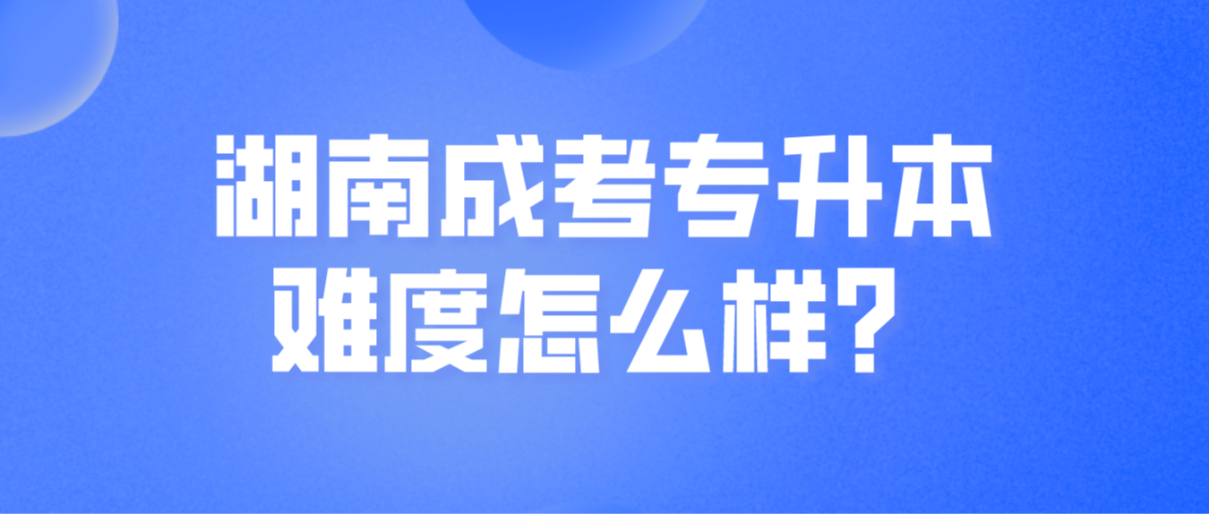 湖南成人高考专升本难度怎么样？