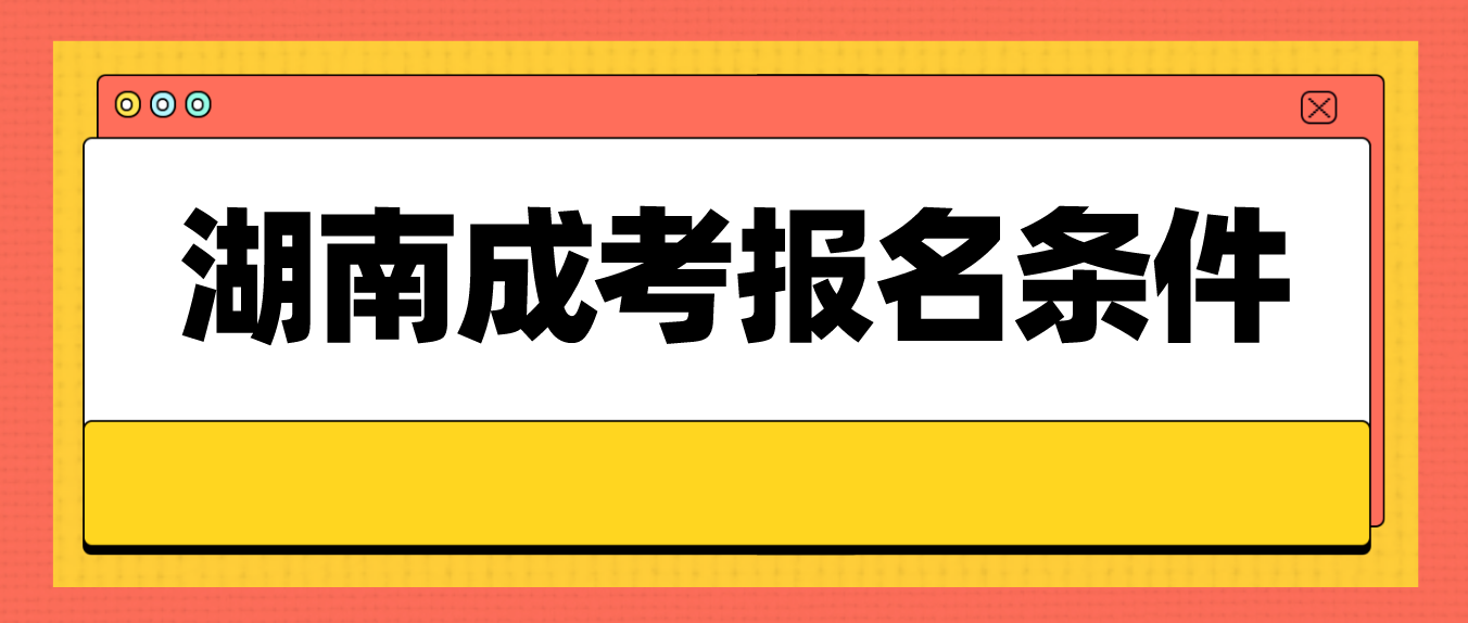 2023年湖南成人高考报名条件