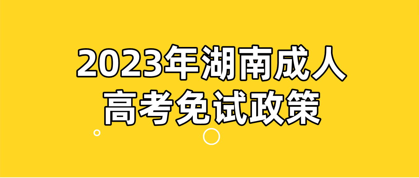 2023年湖南成人高考免试政策（官方公告版）