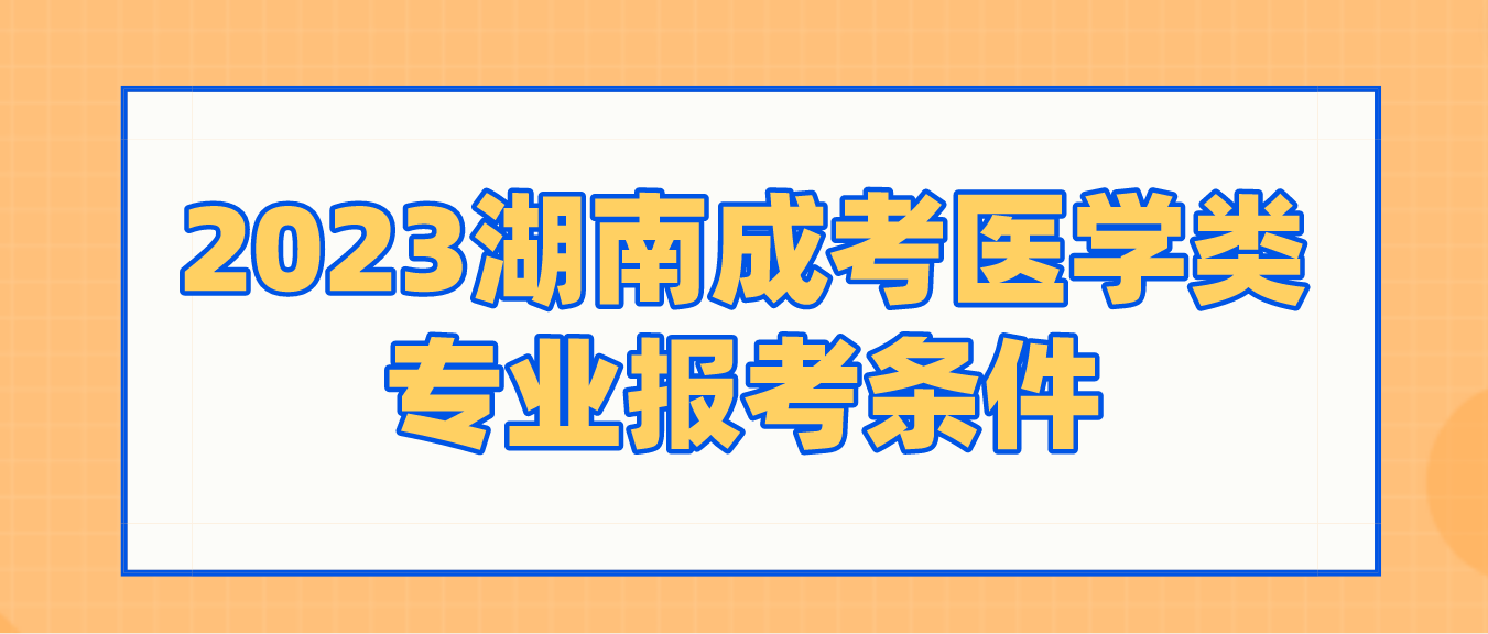 2023年湖南成考医学门类专业报考条件（官方公告版）