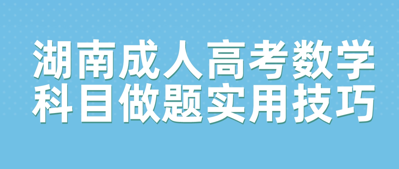 2023年湖南成人高考考前急救：数学科目做题实用技巧