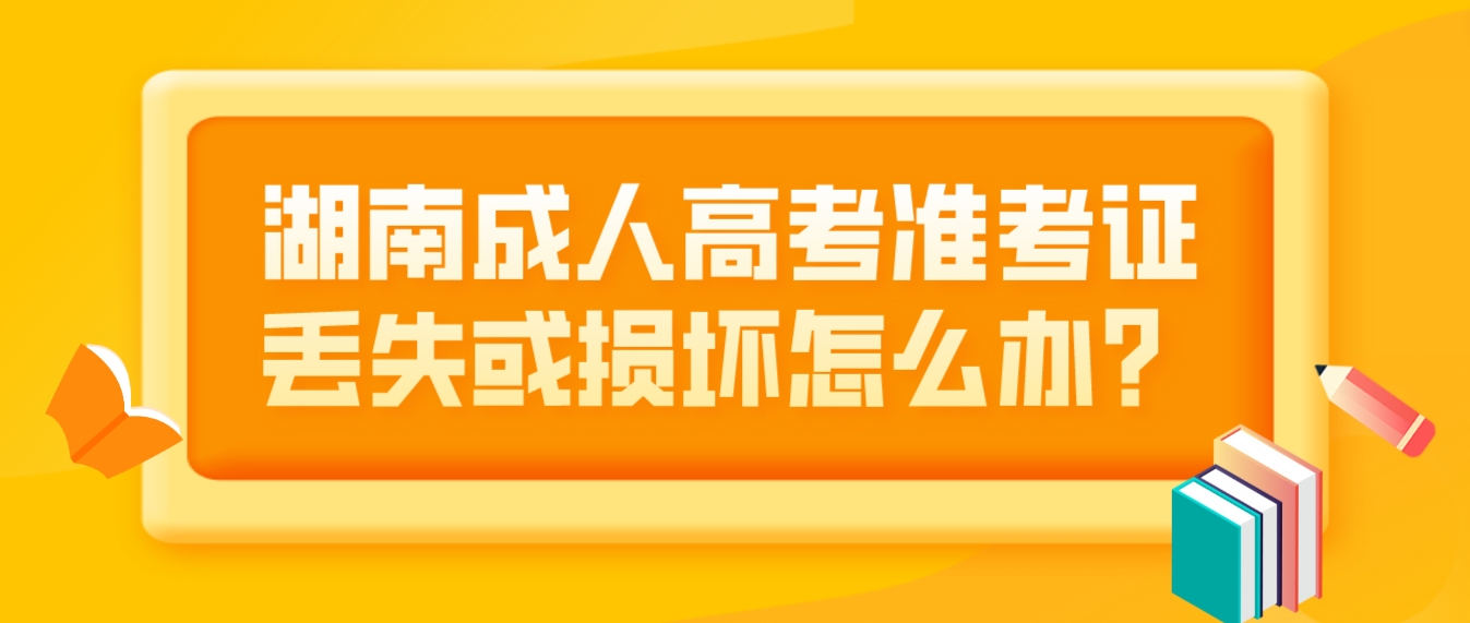 湖南成人高考准考证丢失或损坏怎么办？