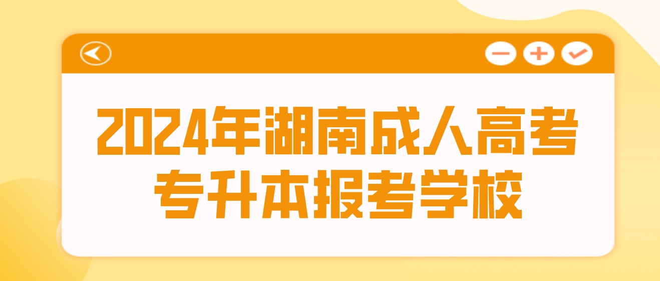 2024年湖南成人高考护理学、临床医学、药学专升本可以报考哪些学校？