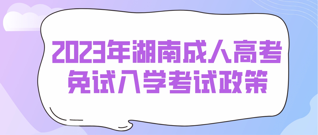 2023年湖南成人高考免试入学考试政策