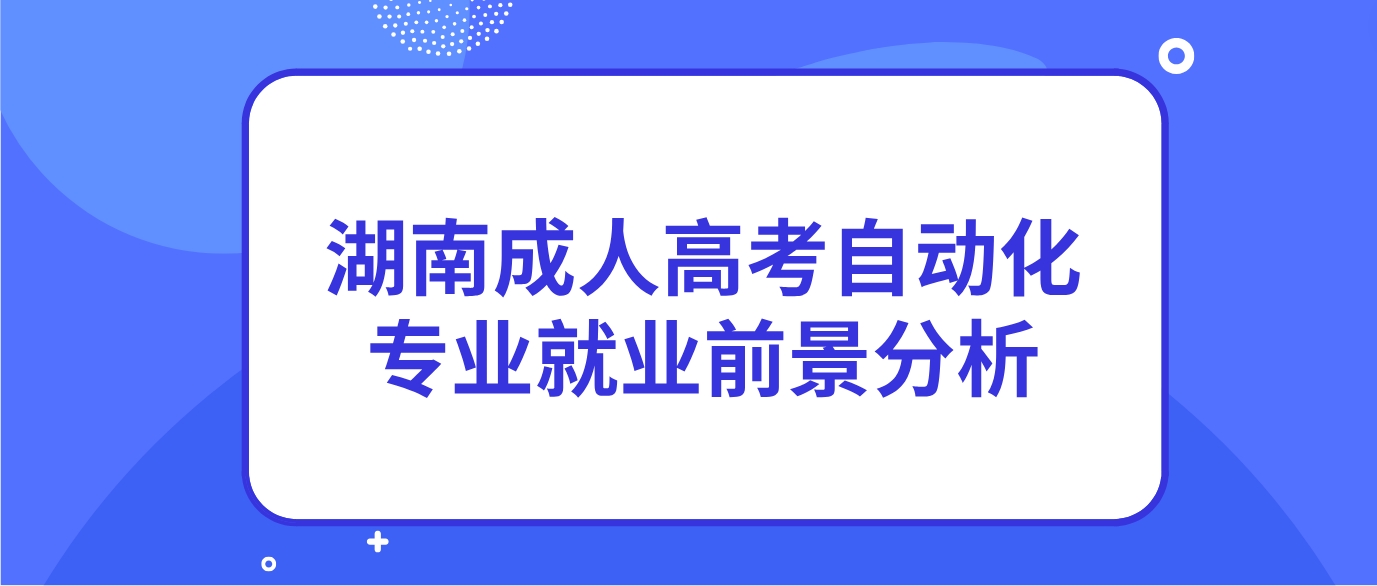 2024年湖南成人高考自动化专业就业前景分析