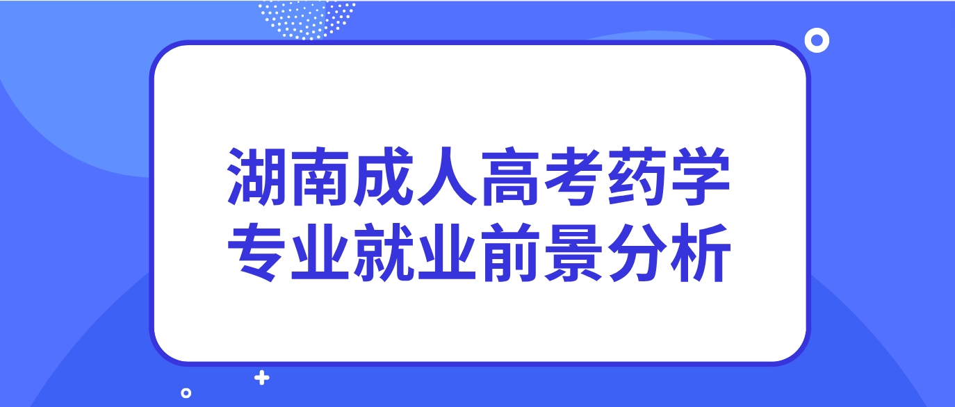 2024年湖南成人高考药学专业就业前景分析(图1)