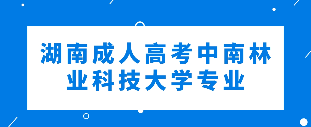 2024年湖南成人高考中南林业科技大学可以报考哪些专业？(图1)