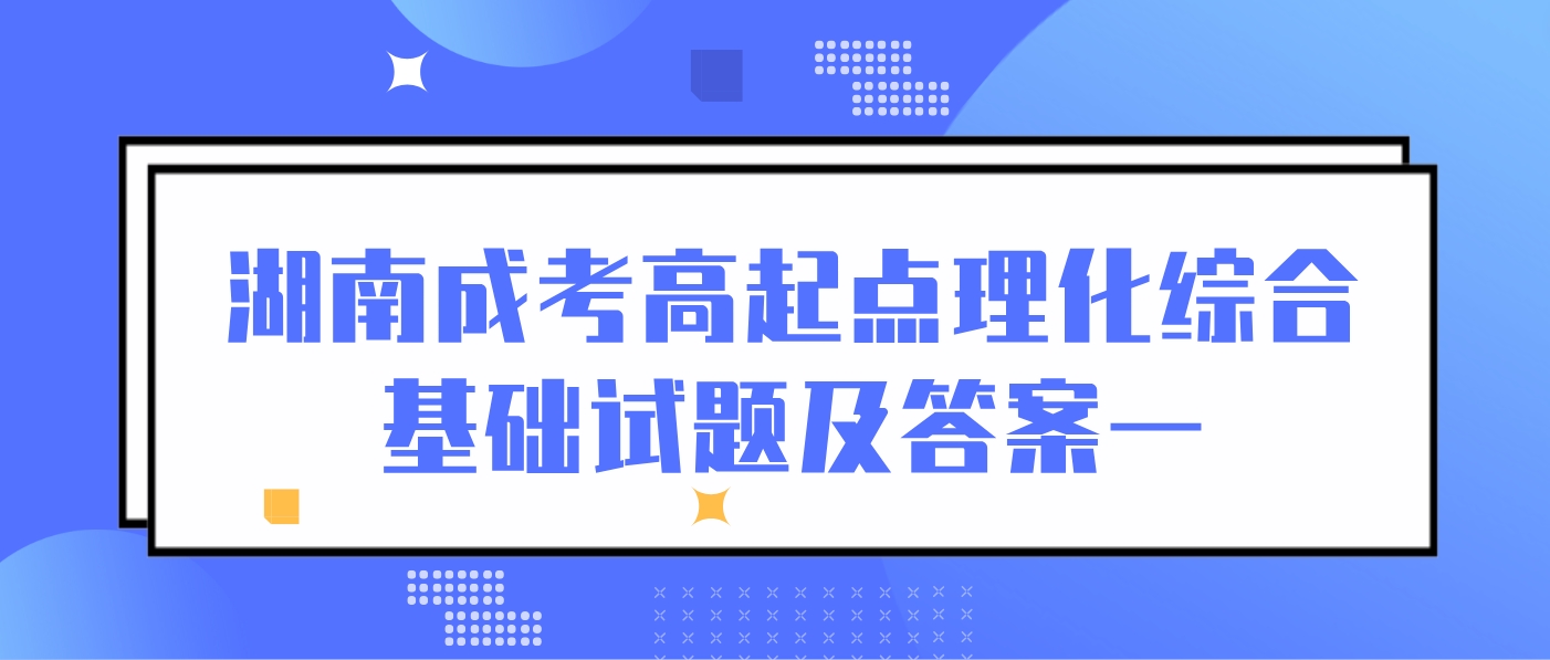 2024年湖南成考高起点理化综合基础试题及答案一