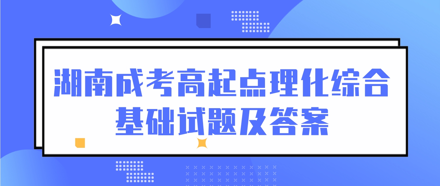 2024年湖南成考高起点理化综合基础试题及答案二