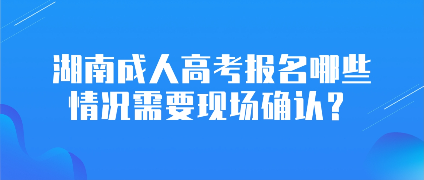 湖南成人高考报名哪些情况需要现场确认？(图3)