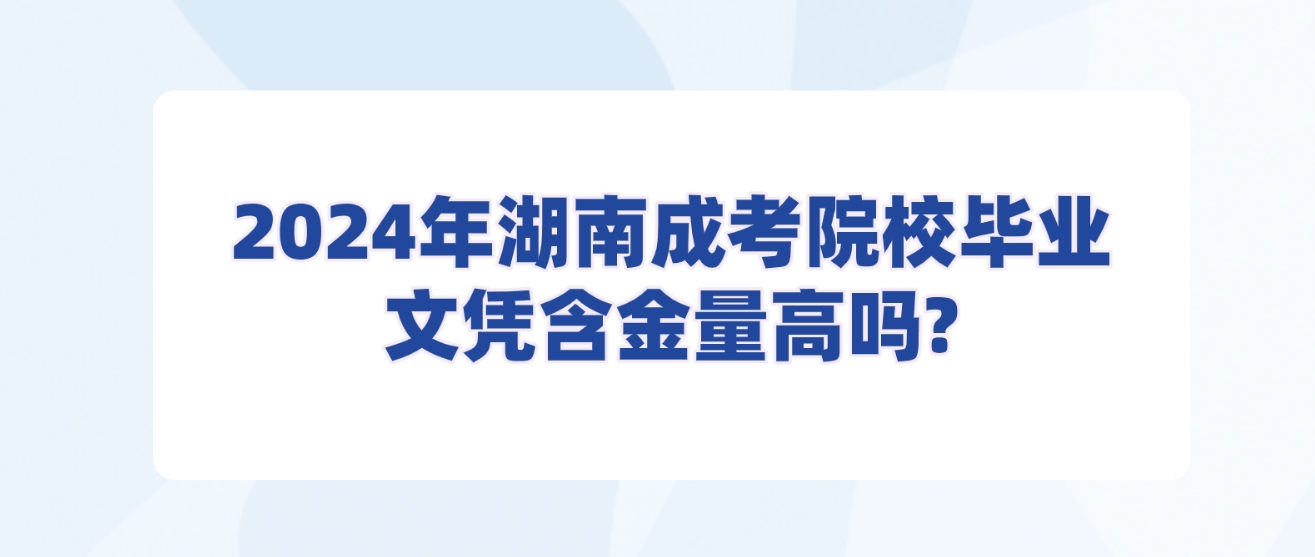 2024年湖南成考院校毕业的文凭含金量高吗？(图3)