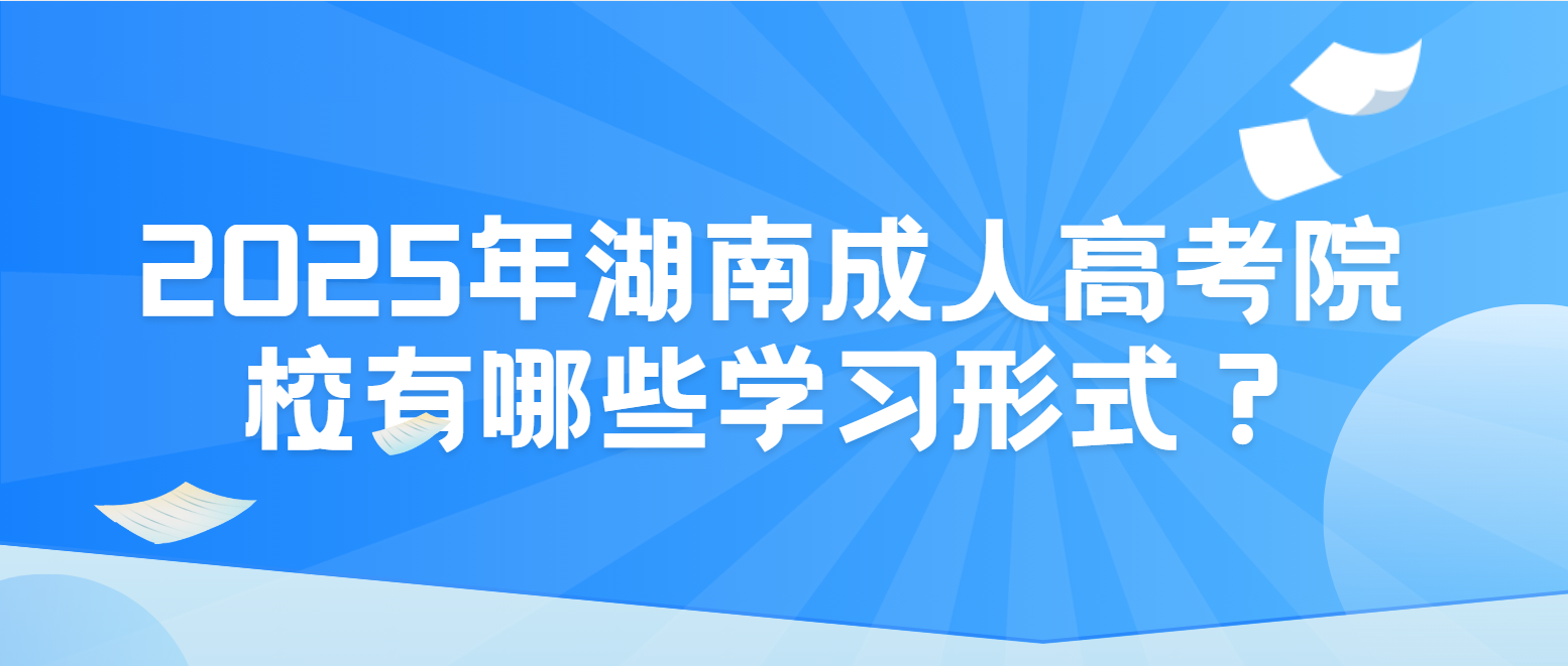 2025年湖南成人高考院校有哪些学习形式？