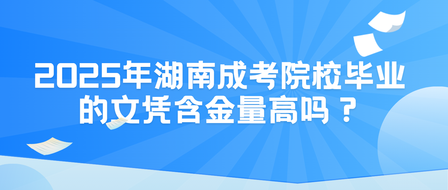 2025年湖南成考院校毕业的文凭含金量高吗？