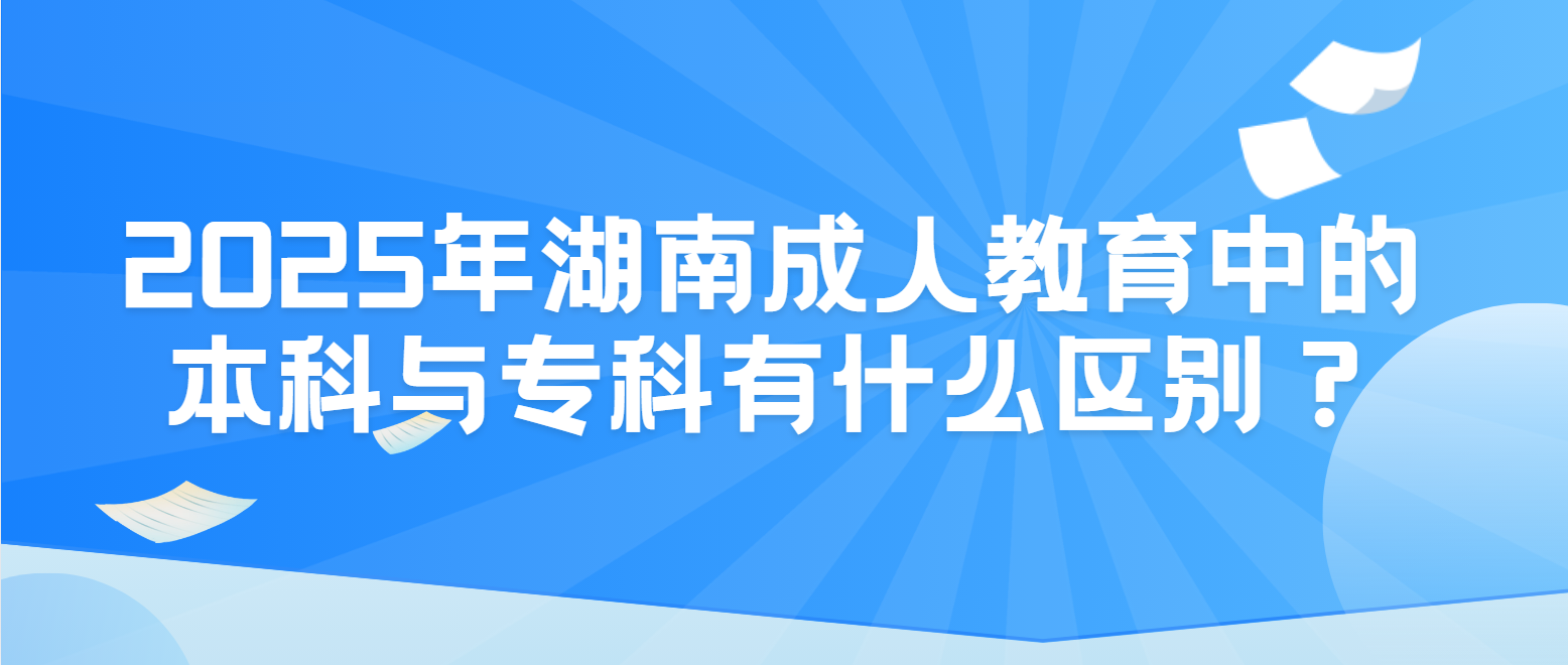 2025年湖南成人教育中的本科与专科有什么区别？