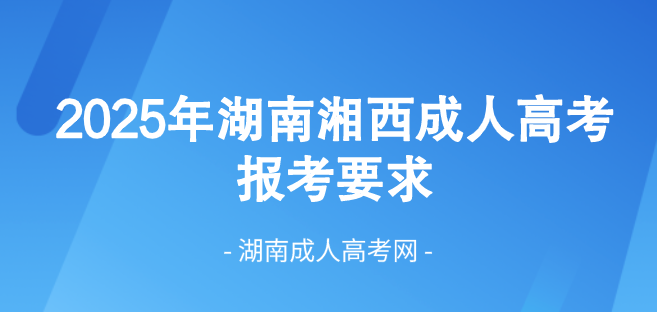 2025年湖南省湘西成人高考最新报考要求！(图1)