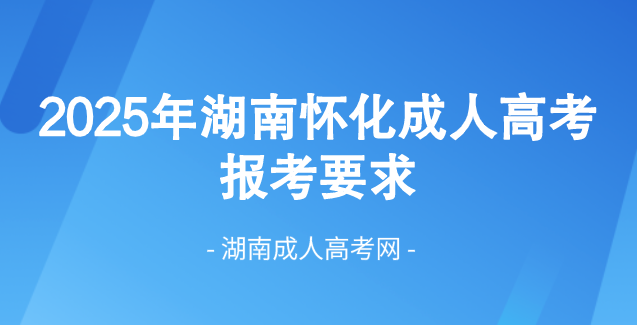 2025年湖南省怀化成人高考最新报考要求！(图1)