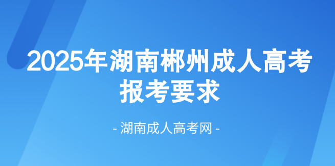 2025年湖南省郴州成人高考最新报考要求！(图1)