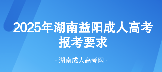 2025年湖南省益阳底成人高考最新报考要求！(图1)
