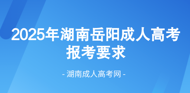 2025年湖南省岳阳成人高考最新报考要求！(图1)